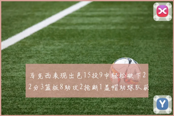 马克西表现出色15投9中轻松砍下22分3篮板8助攻2抢断1盖帽助球队获胜