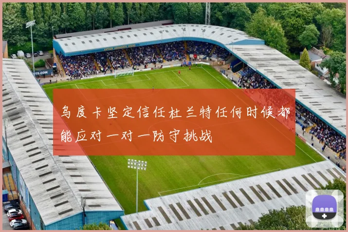 乌度卡坚定信任杜兰特任何时候都能应对一对一防守挑战