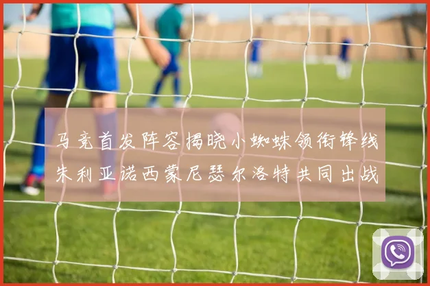 马竞首发阵容揭晓小蜘蛛领衔锋线朱利亚诺西蒙尼瑟尔洛特共同出战