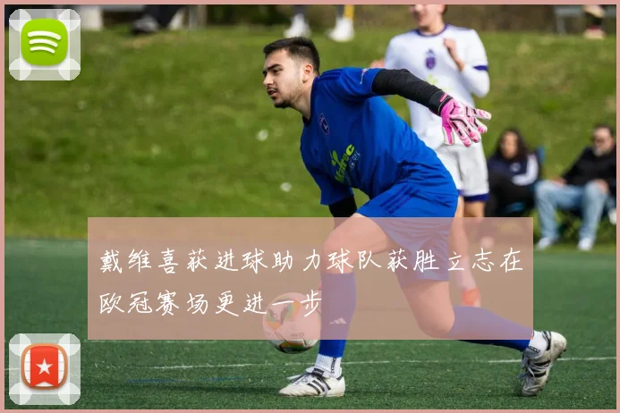 戴维喜获进球助力球队获胜立志在欧冠赛场更进一步