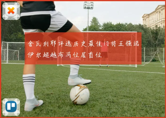 舍瓦利耶评选历史最佳门将五强诺伊尔超越布冯位居首位