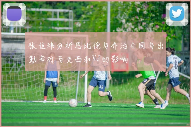 张佳玮分析恩比德与乔治合同与出勤率对马克西和VJ的影响