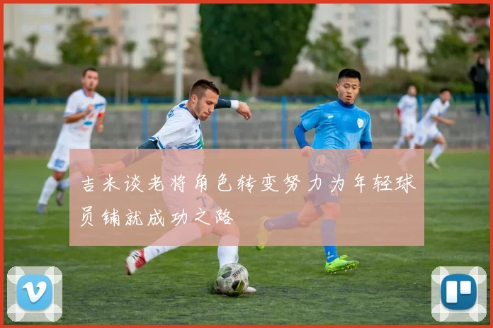 吉米谈老将角色转变努力为年轻球员铺就成功之路