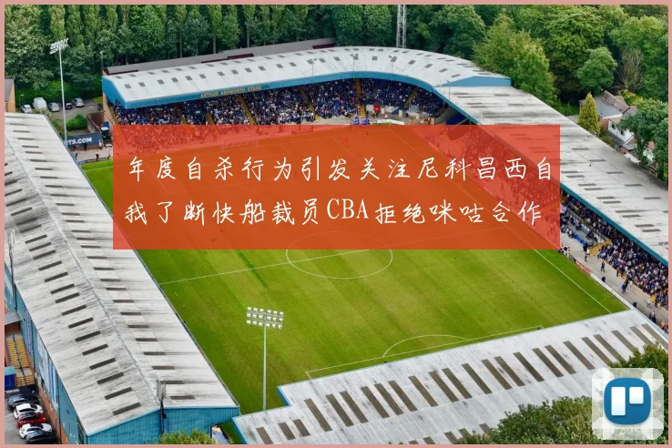 年度自杀行为引发关注尼科昌西自我了断快船裁员CBA拒绝咪咕合作