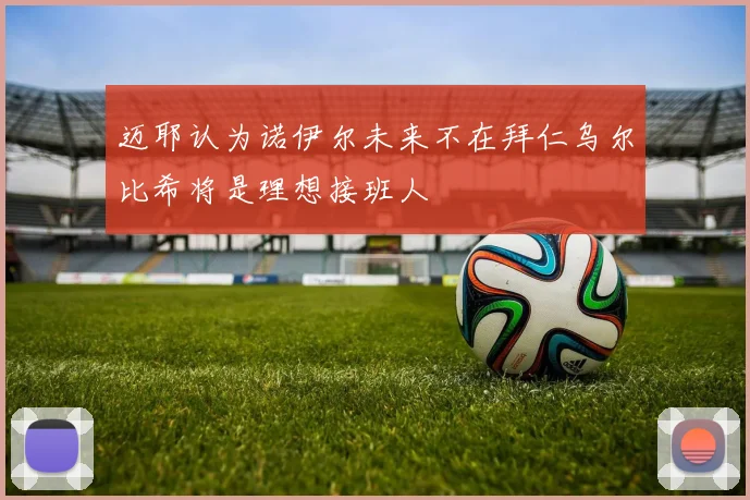迈耶认为诺伊尔未来不在拜仁乌尔比希将是理想接班人