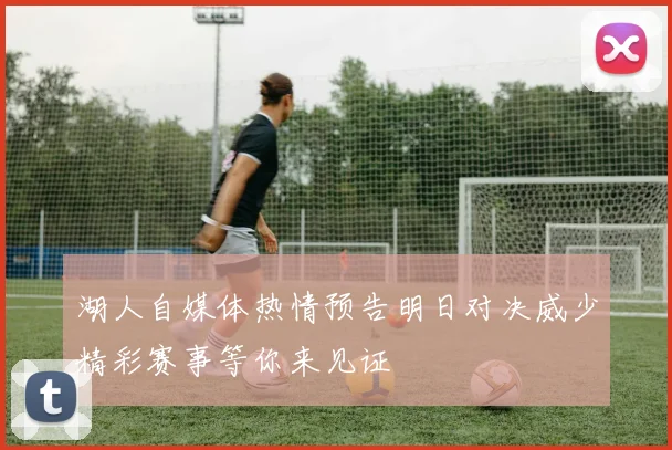 湖人自媒体热情预告明日对决威少精彩赛事等你来见证