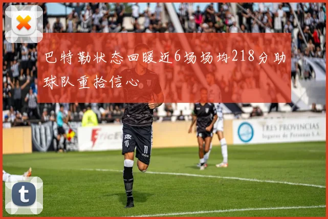 巴特勒状态回暖近6场场均218分助球队重拾信心