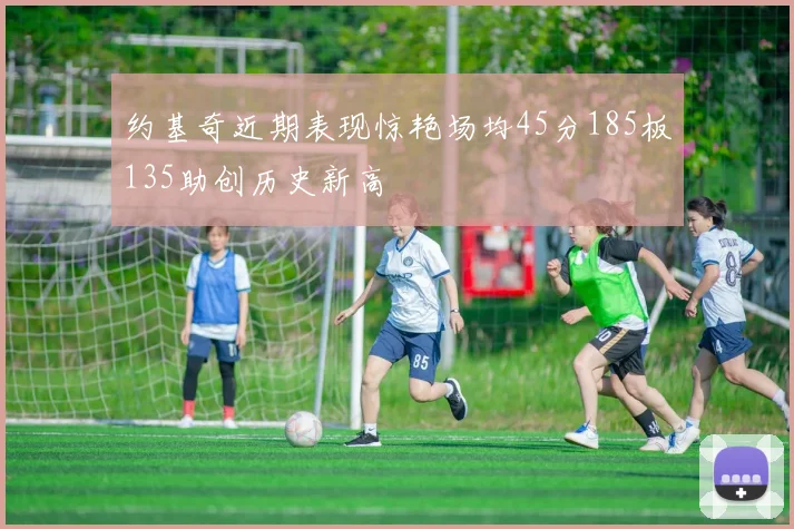 约基奇近期表现惊艳场均45分185板135助创历史新高