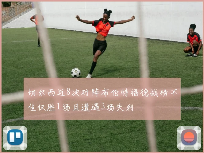 切尔西近8次对阵布伦特福德战绩不佳仅胜1场且遭遇3场失利