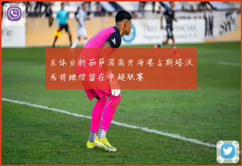 东体分析茹萨若离开海港古斯塔沃或将继续留在中超联赛