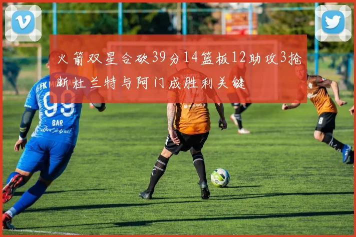 火箭双星合砍39分14篮板12助攻3抢断杜兰特与阿门成胜利关键