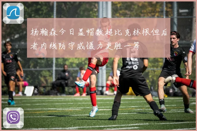 杨瀚森今日盖帽数超比克林根但后者内线防守威慑力更胜一筹
