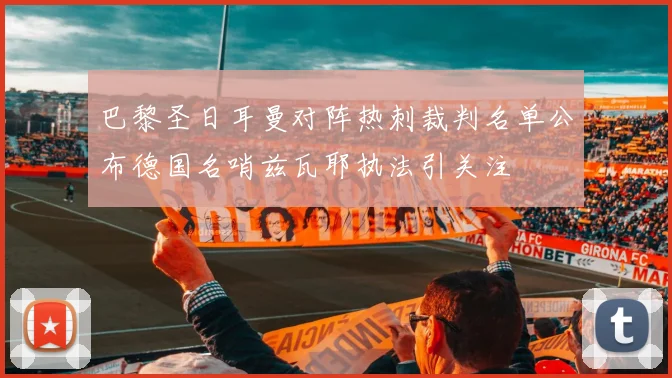 巴黎圣日耳曼对阵热刺裁判名单公布德国名哨兹瓦耶执法引关注