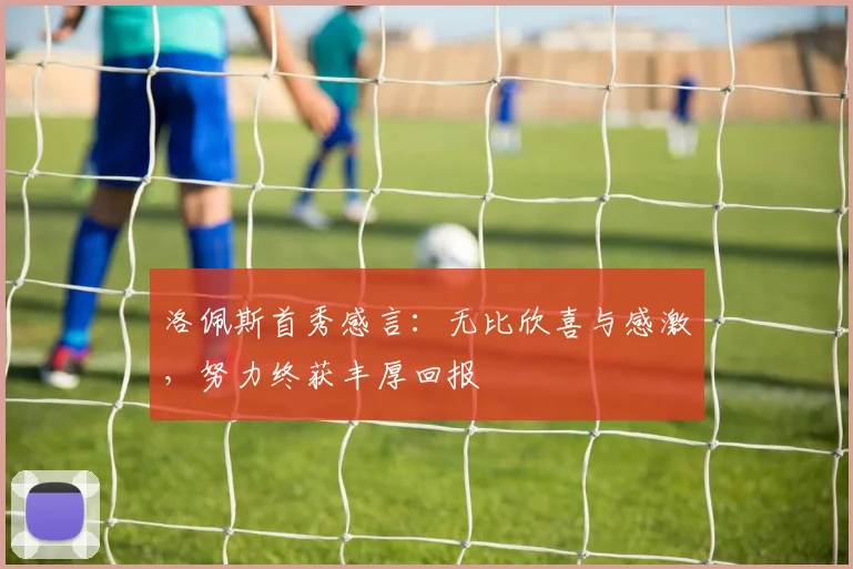 洛佩斯首秀感言：无比欣喜与感激，努力终获丰厚回报